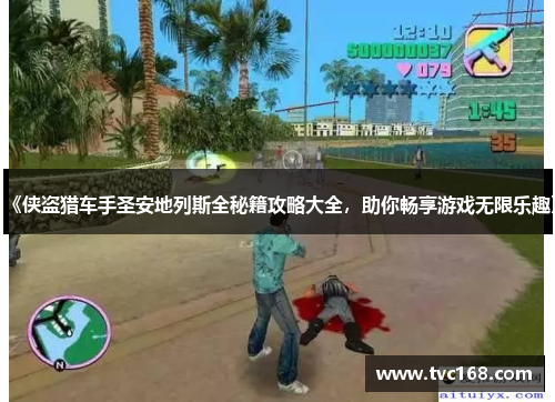 《侠盗猎车手圣安地列斯全秘籍攻略大全,助你畅享游戏无限乐趣》 《侠盗猎车手圣安地列斯全秘籍攻略大全,助你畅享游戏无限乐趣》