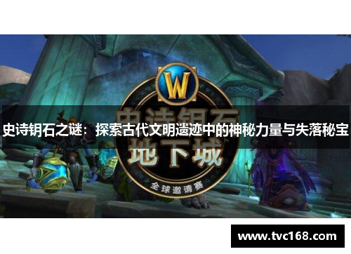 史诗钥石之谜:探索古代文明遗迹中的神秘力量与失落秘宝 史诗钥石之谜:探索古代文明遗迹中的神秘力量与失落秘宝